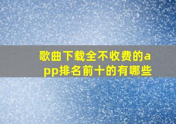 歌曲下载全不收费的app排名前十的有哪些