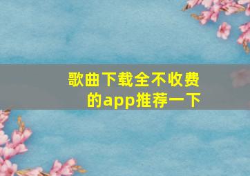 歌曲下载全不收费的app推荐一下