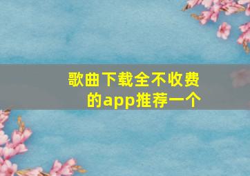 歌曲下载全不收费的app推荐一个