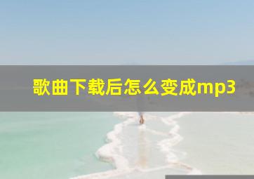 歌曲下载后怎么变成mp3