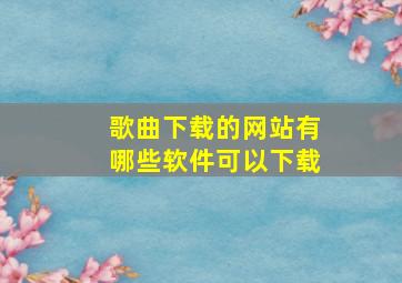 歌曲下载的网站有哪些软件可以下载