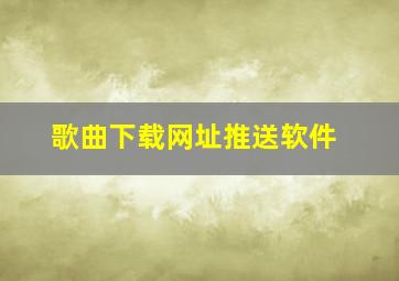 歌曲下载网址推送软件