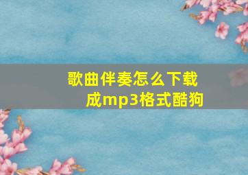 歌曲伴奏怎么下载成mp3格式酷狗