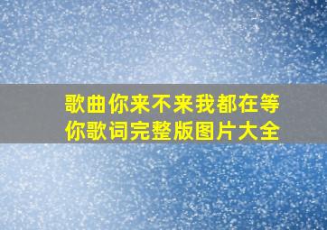 歌曲你来不来我都在等你歌词完整版图片大全