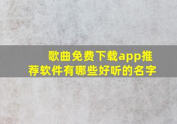 歌曲免费下载app推荐软件有哪些好听的名字