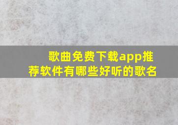 歌曲免费下载app推荐软件有哪些好听的歌名