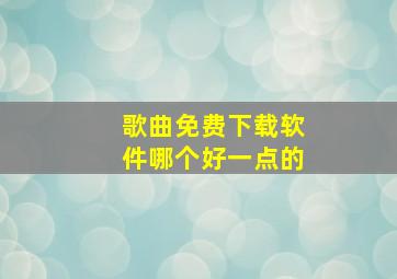 歌曲免费下载软件哪个好一点的