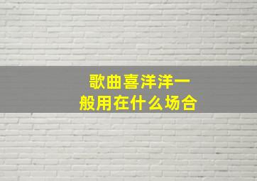 歌曲喜洋洋一般用在什么场合