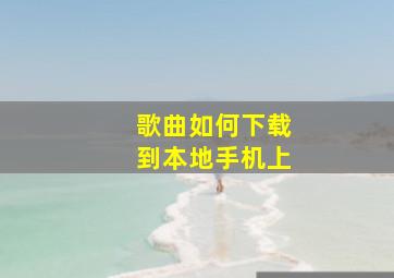 歌曲如何下载到本地手机上