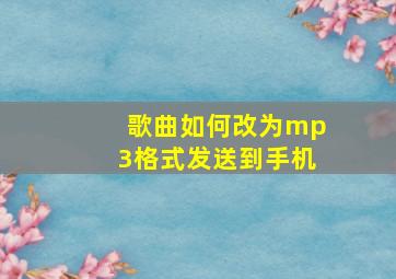 歌曲如何改为mp3格式发送到手机