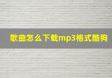 歌曲怎么下载mp3格式酷狗