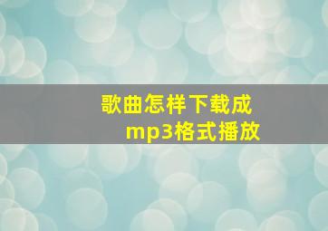 歌曲怎样下载成mp3格式播放