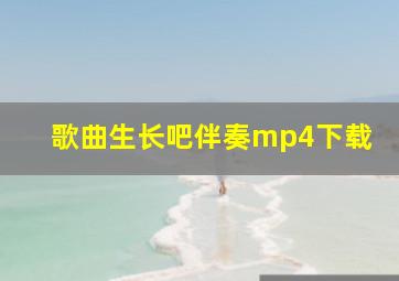 歌曲生长吧伴奏mp4下载