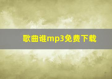 歌曲谁mp3免费下载