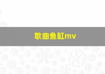 歌曲鱼缸mv