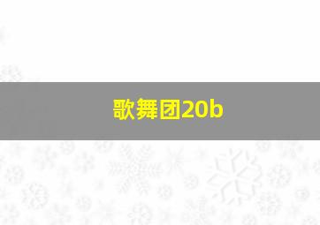 歌舞团20b