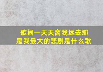 歌词一天天离我远去那是我最大的悲剧是什么歌