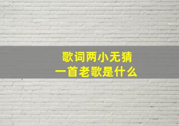 歌词两小无猜一首老歌是什么