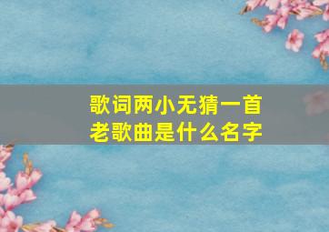 歌词两小无猜一首老歌曲是什么名字