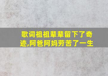 歌词祖祖辈辈留下了奇迹,阿爸阿妈劳苦了一生