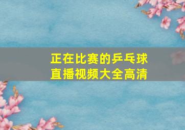 正在比赛的乒乓球直播视频大全高清