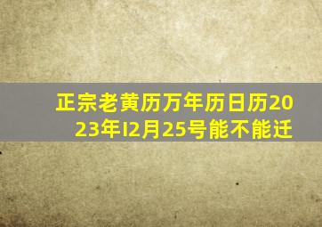 正宗老黄历万年历日历2023年I2月25号能不能迁