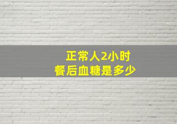 正常人2小时餐后血糖是多少