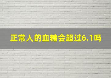 正常人的血糖会超过6.1吗