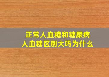 正常人血糖和糖尿病人血糖区别大吗为什么