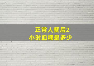 正常人餐后2小时血糖是多少