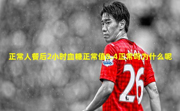 正常人餐后2小时血糖正常值8.4正常吗为什么呢