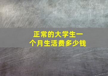 正常的大学生一个月生活费多少钱