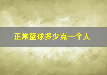 正常篮球多少克一个人