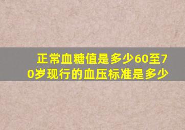 正常血糖值是多少60至70岁现行的血压标准是多少