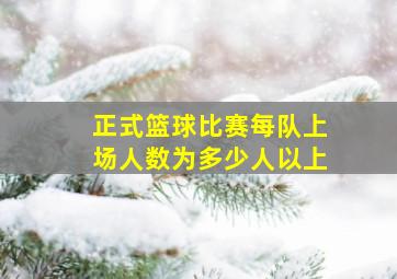 正式篮球比赛每队上场人数为多少人以上