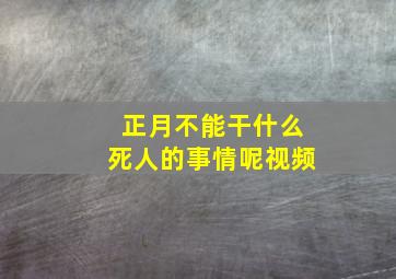 正月不能干什么死人的事情呢视频