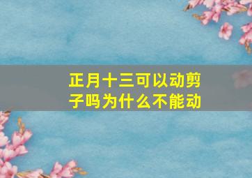 正月十三可以动剪子吗为什么不能动