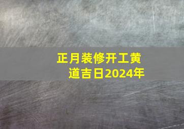 正月装修开工黄道吉日2024年