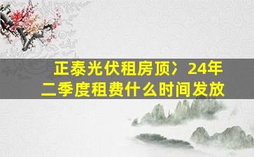 正泰光伏租房顶冫24年二季度租费什么时间发放