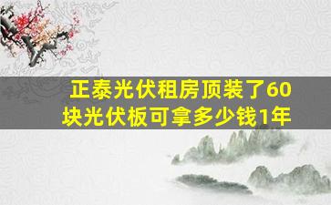 正泰光伏租房顶装了60块光伏板可拿多少钱1年