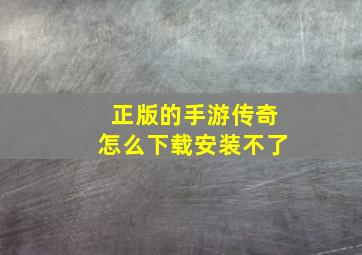 正版的手游传奇怎么下载安装不了