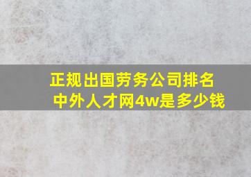 正规出国劳务公司排名中外人才网4w是多少钱