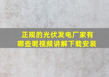 正规的光伏发电厂家有哪些呢视频讲解下载安装