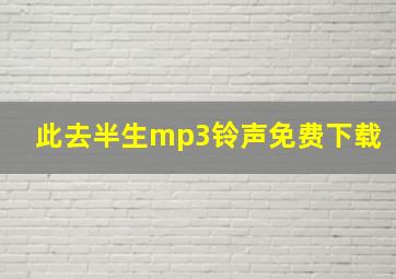 此去半生mp3铃声免费下载