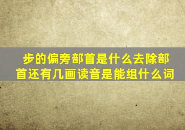 步的偏旁部首是什么去除部首还有几画读音是能组什么词