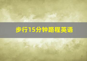 步行15分钟路程英语