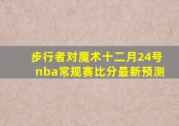 步行者对魔术十二月24号nba常规赛比分最新预测