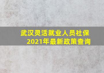 武汉灵活就业人员社保2021年最新政策查询