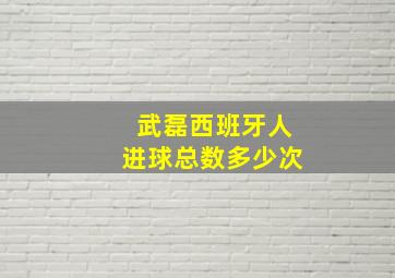 武磊西班牙人进球总数多少次