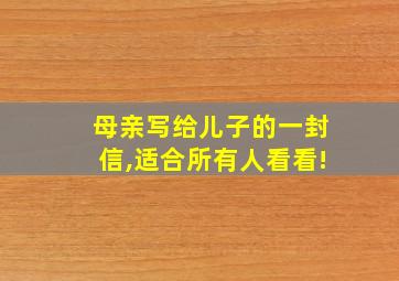 母亲写给儿子的一封信,适合所有人看看!